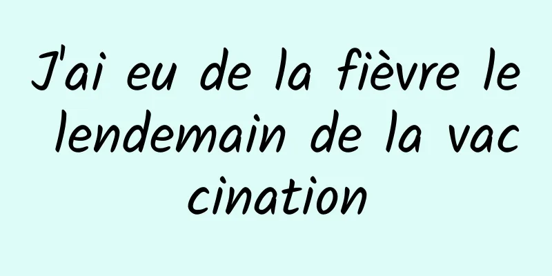 J'ai eu de la fièvre le lendemain de la vaccination