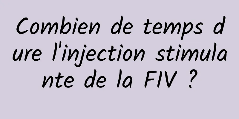 Combien de temps dure l'injection stimulante de la FIV ?