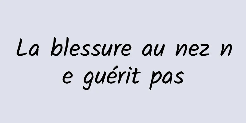 La blessure au nez ne guérit pas