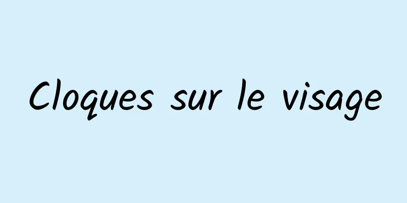 Cloques sur le visage