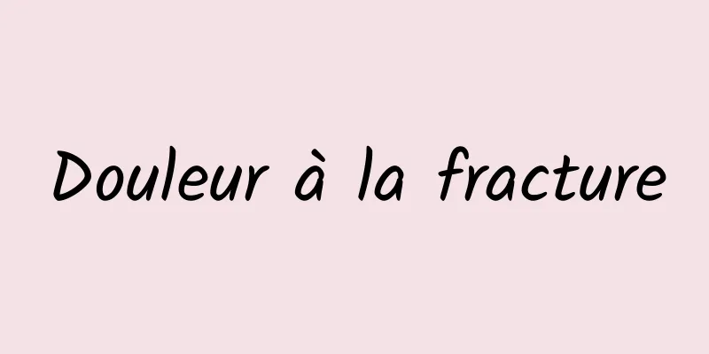 Douleur à la fracture