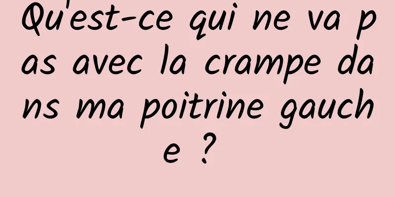 Qu'est-ce qui ne va pas avec la crampe dans ma poitrine gauche ? 