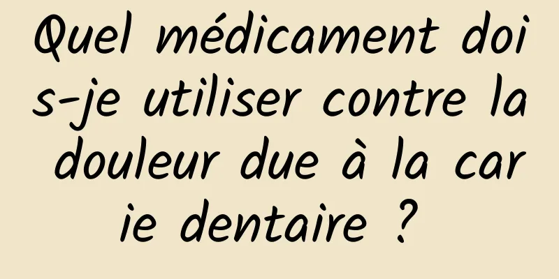 Quel médicament dois-je utiliser contre la douleur due à la carie dentaire ? 