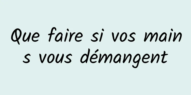 Que faire si vos mains vous démangent