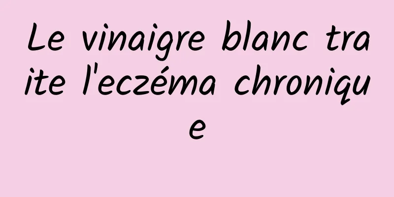 Le vinaigre blanc traite l'eczéma chronique