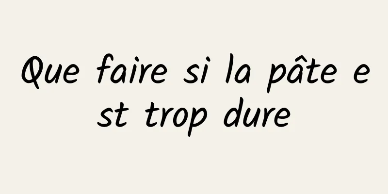 Que faire si la pâte est trop dure