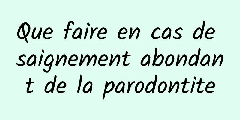 Que faire en cas de saignement abondant de la parodontite