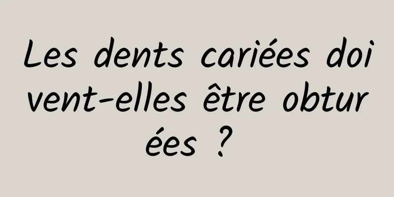 Les dents cariées doivent-elles être obturées ? 