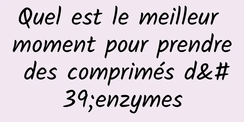 Quel est le meilleur moment pour prendre des comprimés d'enzymes