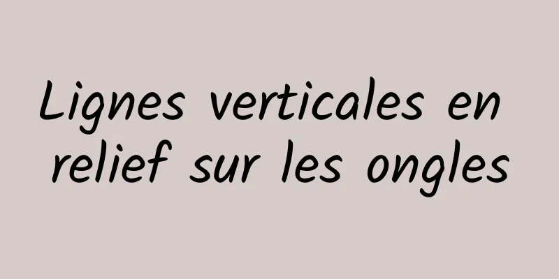 Lignes verticales en relief sur les ongles