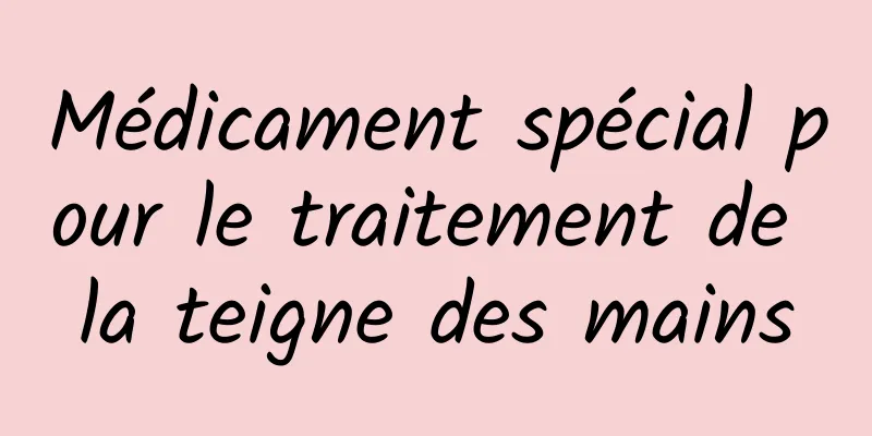 Médicament spécial pour le traitement de la teigne des mains