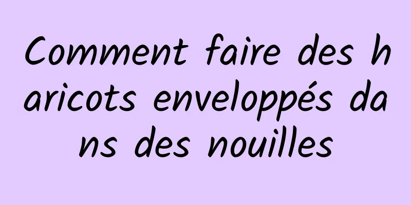 Comment faire des haricots enveloppés dans des nouilles