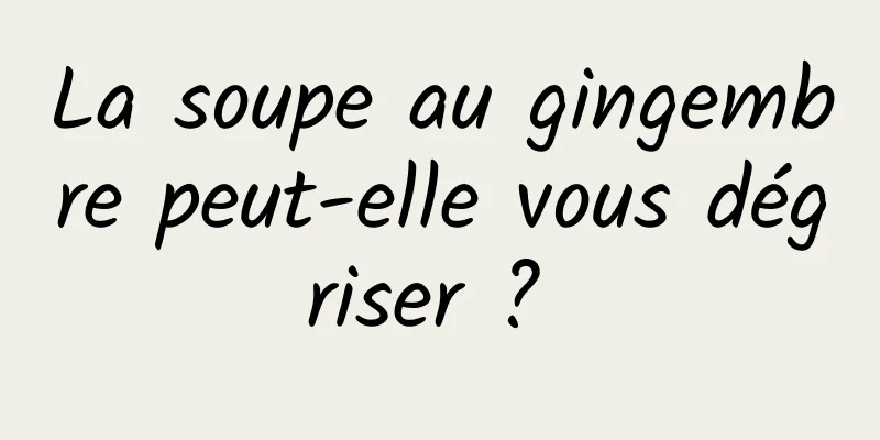 La soupe au gingembre peut-elle vous dégriser ? 