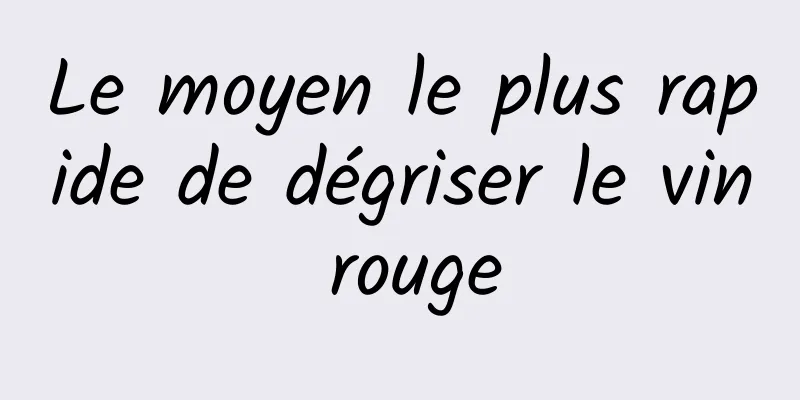 Le moyen le plus rapide de dégriser le vin rouge
