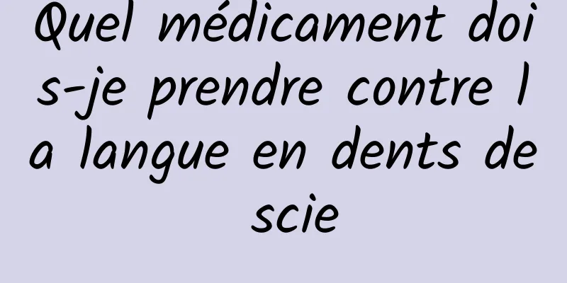 Quel médicament dois-je prendre contre la langue en dents de scie
