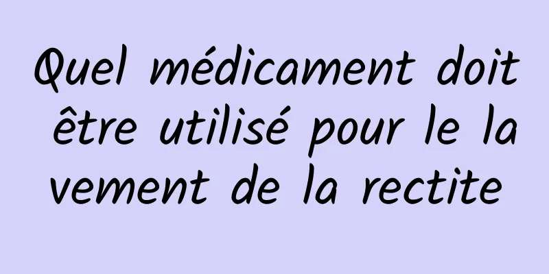 Quel médicament doit être utilisé pour le lavement de la rectite