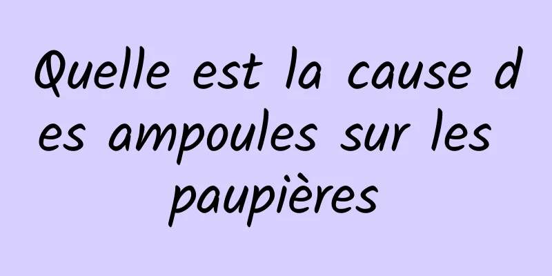 Quelle est la cause des ampoules sur les paupières