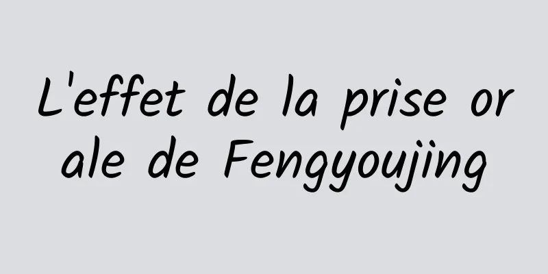 L'effet de la prise orale de Fengyoujing