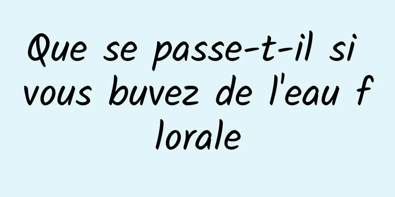 Que se passe-t-il si vous buvez de l'eau florale