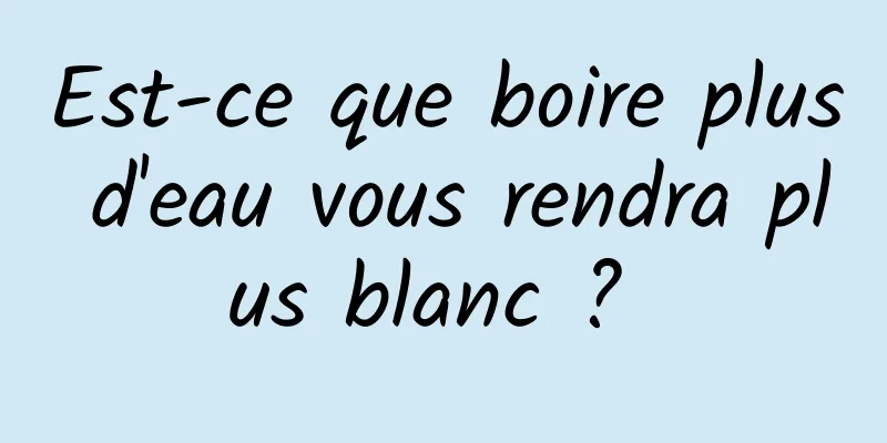 Est-ce que boire plus d'eau vous rendra plus blanc ? 