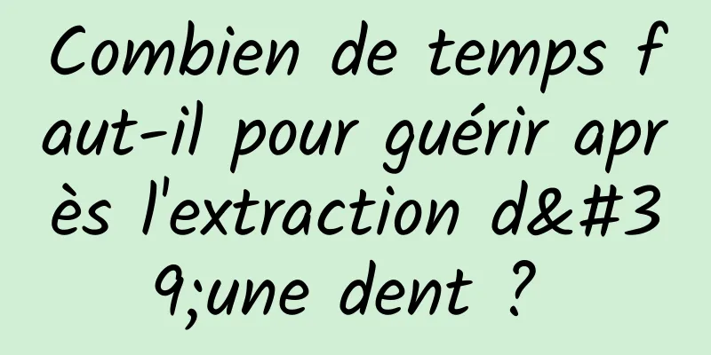Combien de temps faut-il pour guérir après l'extraction d'une dent ? 