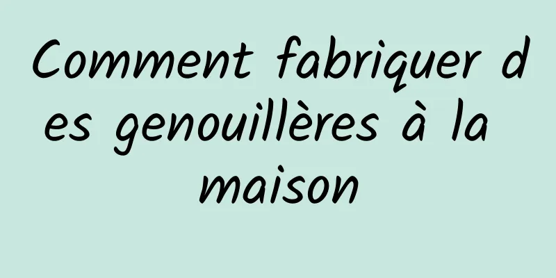 Comment fabriquer des genouillères à la maison