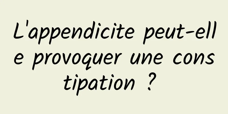 L'appendicite peut-elle provoquer une constipation ? 