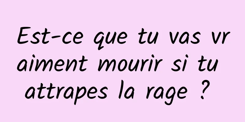 Est-ce que tu vas vraiment mourir si tu attrapes la rage ? 