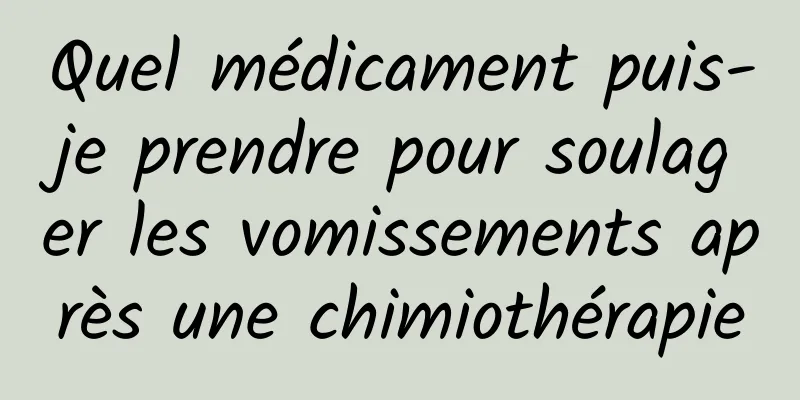Quel médicament puis-je prendre pour soulager les vomissements après une chimiothérapie
