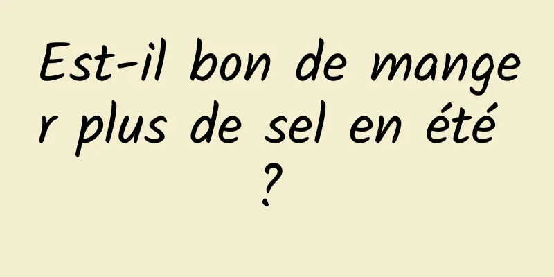 Est-il bon de manger plus de sel en été ? 
