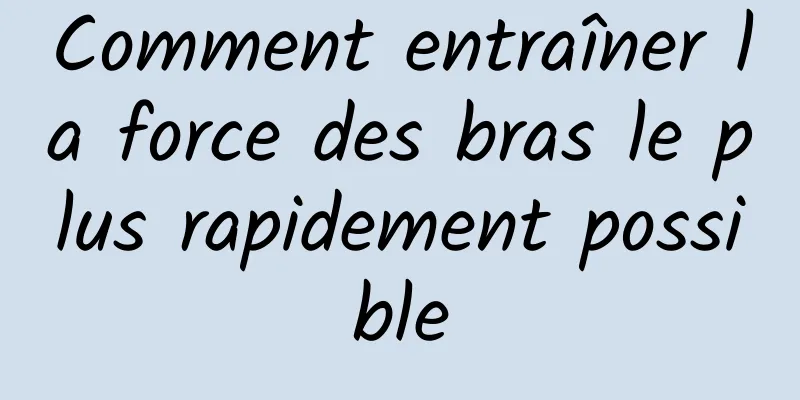 Comment entraîner la force des bras le plus rapidement possible