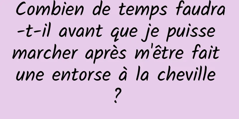 Combien de temps faudra-t-il avant que je puisse marcher après m'être fait une entorse à la cheville ? 