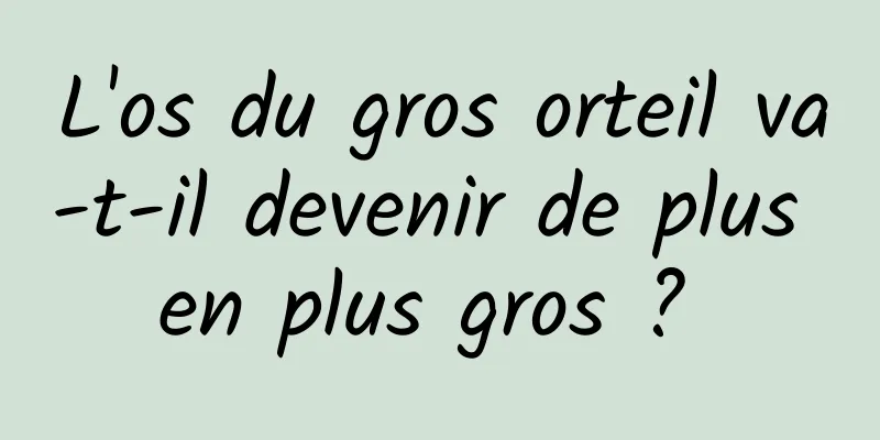 L'os du gros orteil va-t-il devenir de plus en plus gros ? 