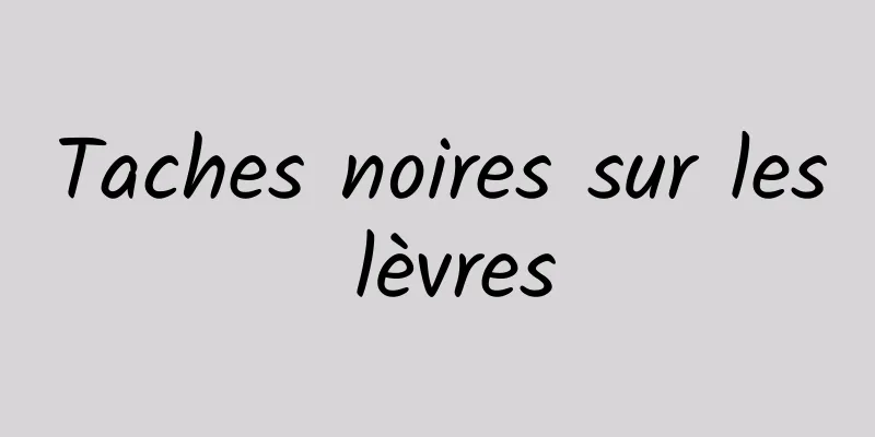 Taches noires sur les lèvres