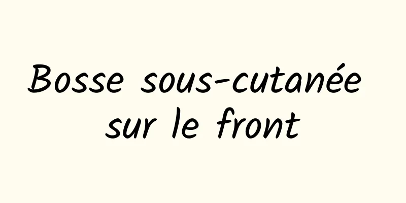 Bosse sous-cutanée sur le front