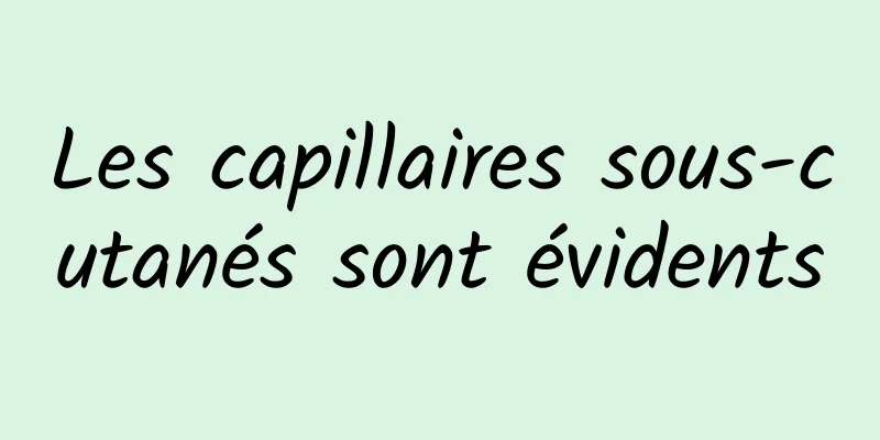 Les capillaires sous-cutanés sont évidents
