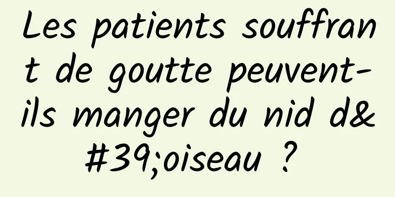 Les patients souffrant de goutte peuvent-ils manger du nid d'oiseau ? 