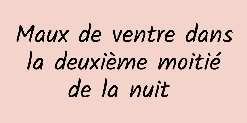 Maux de ventre dans la deuxième moitié de la nuit 