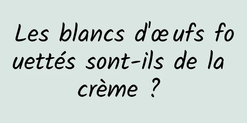 Les blancs d'œufs fouettés sont-ils de la crème ? 