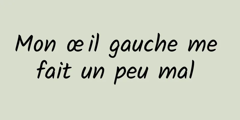 Mon œil gauche me fait un peu mal 
