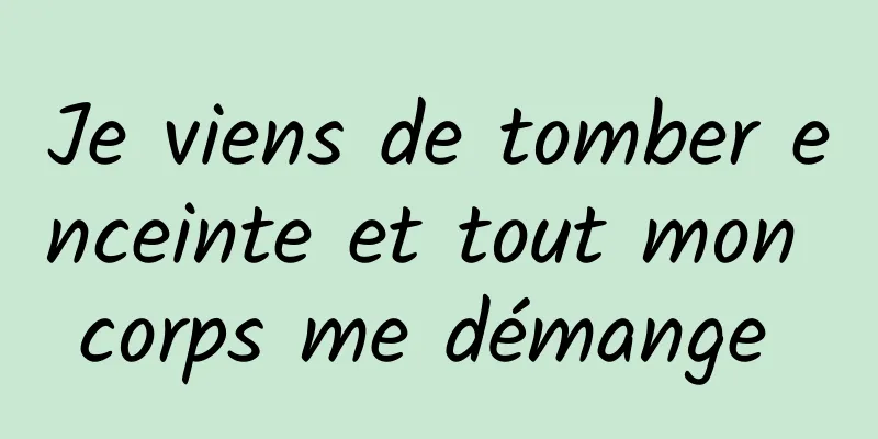 Je viens de tomber enceinte et tout mon corps me démange 