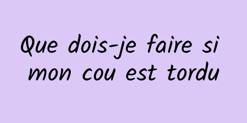Que dois-je faire si mon cou est tordu