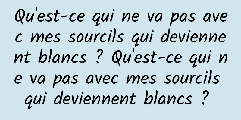 Qu'est-ce qui ne va pas avec mes sourcils qui deviennent blancs ? Qu'est-ce qui ne va pas avec mes sourcils qui deviennent blancs ? 
