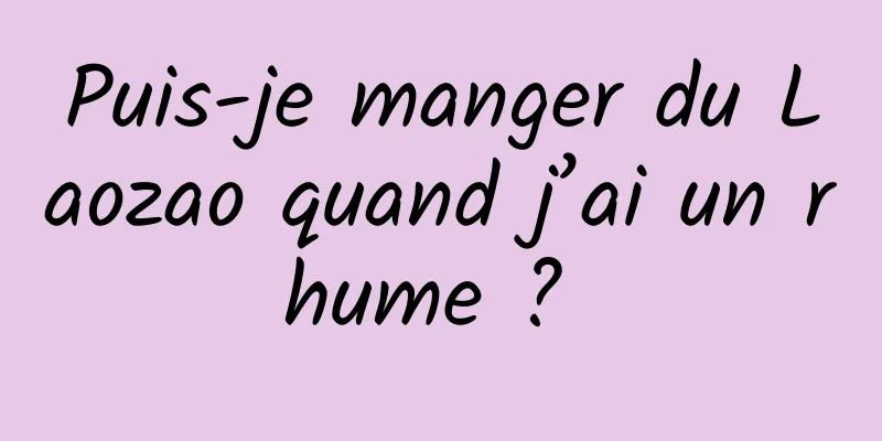 Puis-je manger du Laozao quand j’ai un rhume ? 