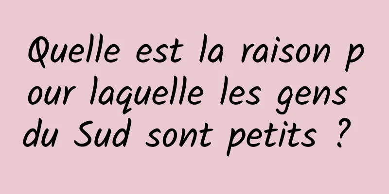 Quelle est la raison pour laquelle les gens du Sud sont petits ? 