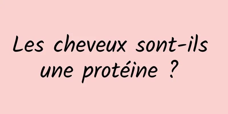 Les cheveux sont-ils une protéine ? 