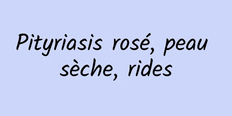 Pityriasis rosé, peau sèche, rides
