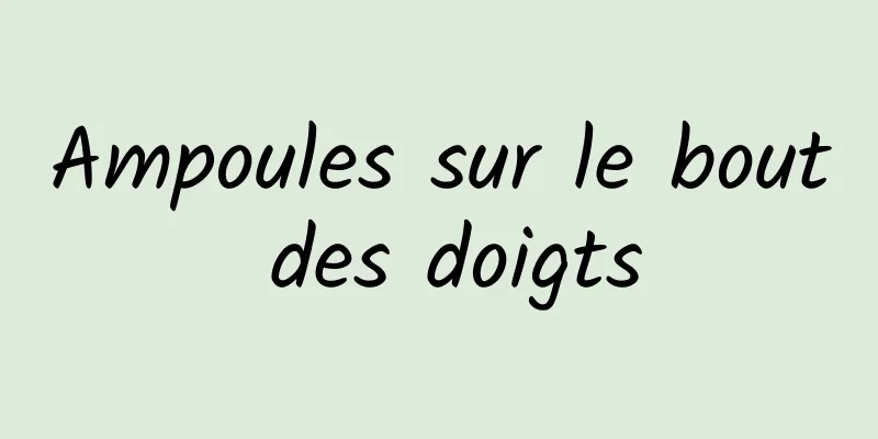 Ampoules sur le bout des doigts