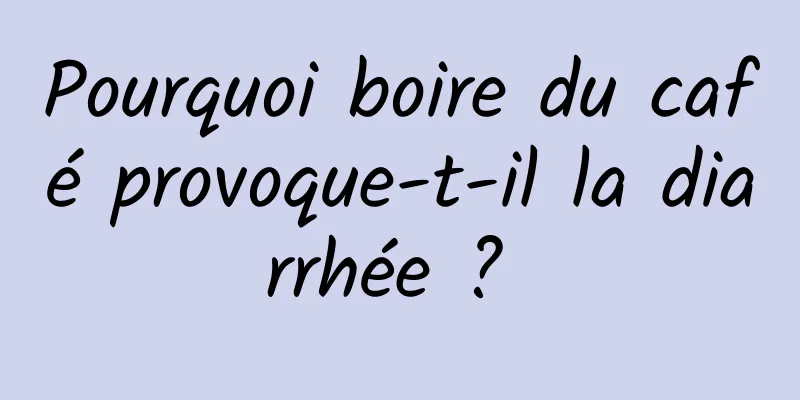 Pourquoi boire du café provoque-t-il la diarrhée ? 