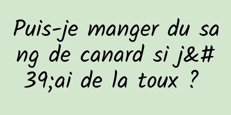 Puis-je manger du sang de canard si j'ai de la toux ? 